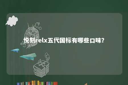 悦刻relx五代国标有哪些口味？ 